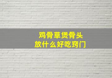 鸡骨草煲骨头放什么好吃窍门