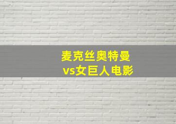 麦克丝奥特曼vs女巨人电影