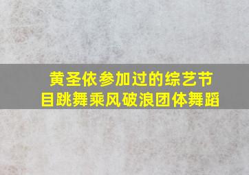 黄圣依参加过的综艺节目跳舞乘风破浪团体舞蹈