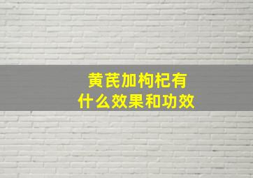 黄芪加枸杞有什么效果和功效