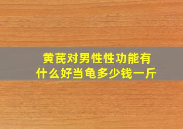 黄芪对男性性功能有什么好当龟多少钱一斤