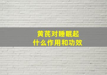 黄芪对睡眠起什么作用和功效