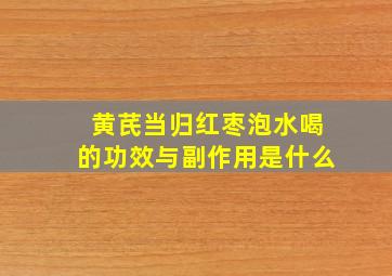 黄芪当归红枣泡水喝的功效与副作用是什么