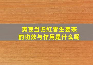 黄芪当归红枣生姜茶的功效与作用是什么呢