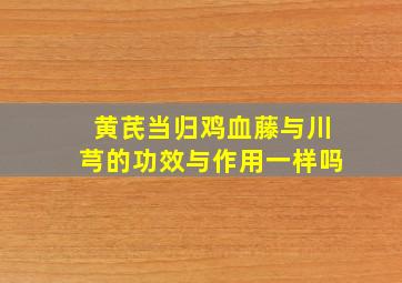 黄芪当归鸡血藤与川芎的功效与作用一样吗