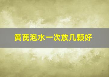 黄芪泡水一次放几颗好