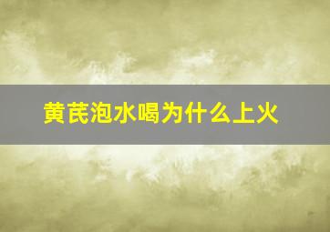 黄芪泡水喝为什么上火