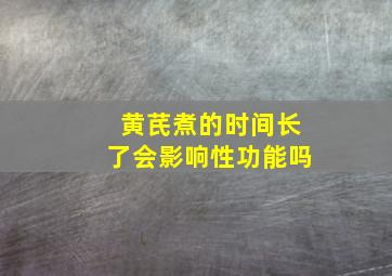 黄芪煮的时间长了会影响性功能吗