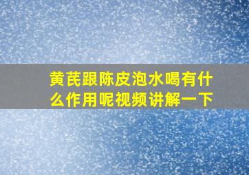 黄芪跟陈皮泡水喝有什么作用呢视频讲解一下