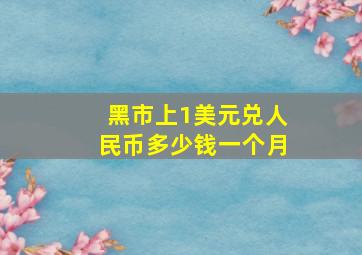 黑市上1美元兑人民币多少钱一个月