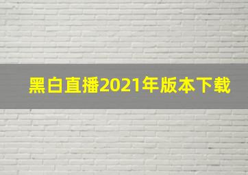 黑白直播2021年版本下载