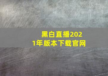 黑白直播2021年版本下载官网