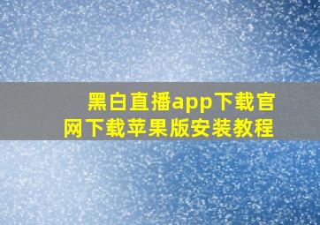 黑白直播app下载官网下载苹果版安装教程