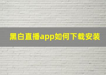 黑白直播app如何下载安装