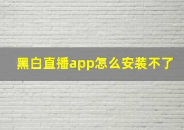 黑白直播app怎么安装不了