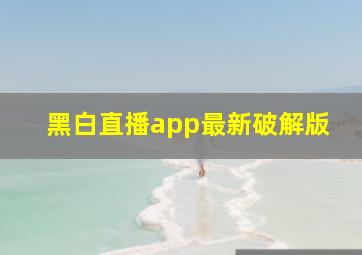 黑白直播app最新破解版