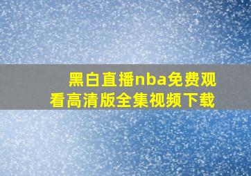 黑白直播nba免费观看高清版全集视频下载