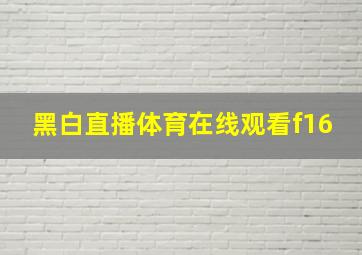 黑白直播体育在线观看f16