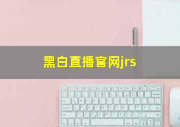 黑白直播官网jrs