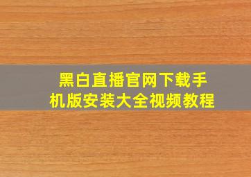 黑白直播官网下载手机版安装大全视频教程