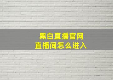 黑白直播官网直播间怎么进入