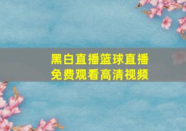 黑白直播篮球直播免费观看高清视频