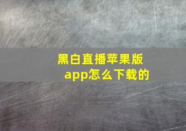 黑白直播苹果版app怎么下载的