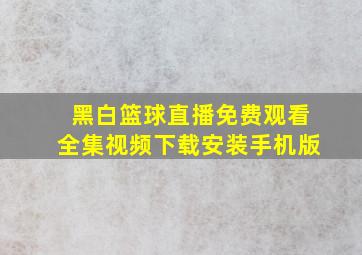 黑白篮球直播免费观看全集视频下载安装手机版