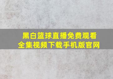 黑白篮球直播免费观看全集视频下载手机版官网