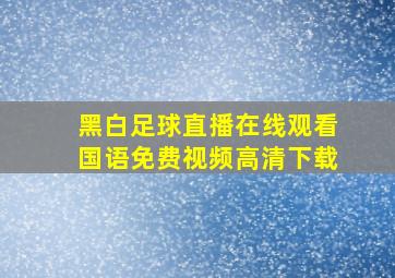 黑白足球直播在线观看国语免费视频高清下载