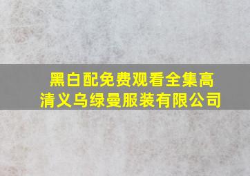 黑白配免费观看全集高清义乌绿曼服装有限公司