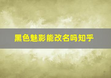 黑色魅影能改名吗知乎