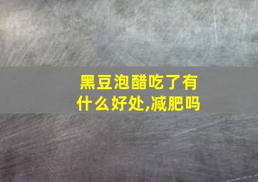 黑豆泡醋吃了有什么好处,减肥吗