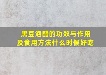 黑豆泡醋的功效与作用及食用方法什么时候好吃