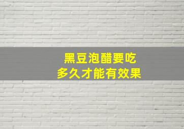 黑豆泡醋要吃多久才能有效果