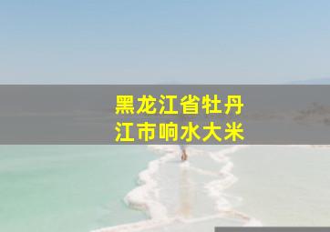 黑龙江省牡丹江市响水大米