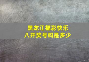 黑龙江福彩快乐八开奖号码是多少