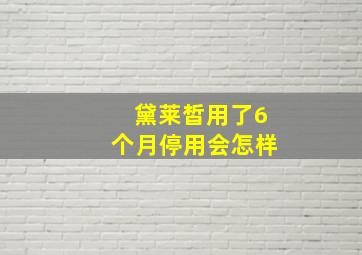 黛莱皙用了6个月停用会怎样