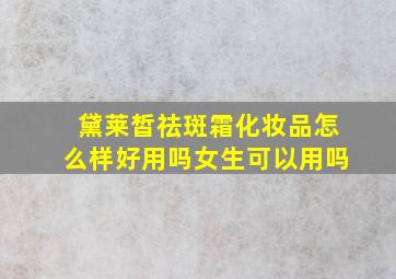 黛莱皙祛斑霜化妆品怎么样好用吗女生可以用吗