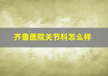 齐鲁医院关节科怎么样