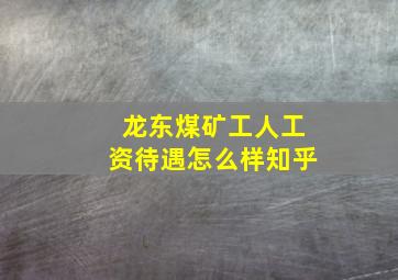 龙东煤矿工人工资待遇怎么样知乎