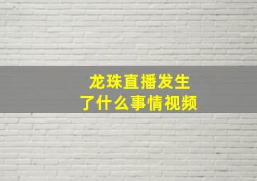 龙珠直播发生了什么事情视频