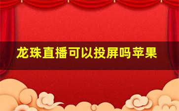 龙珠直播可以投屏吗苹果