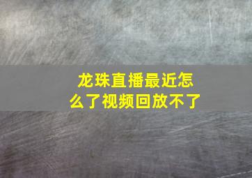 龙珠直播最近怎么了视频回放不了