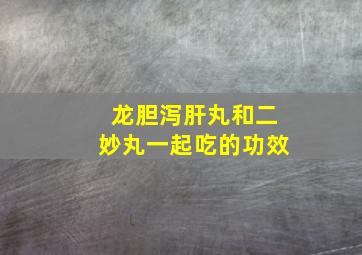 龙胆泻肝丸和二妙丸一起吃的功效